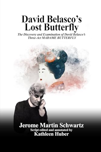 David Belasco’s Lost Butterfly: The Discovery and Examination of David Belasco’s Three-Act MADAME BUTTERFLY David Belasco’s Lost Butterfly: The Discovery and Examination of David Belasco’s Three-Act MADAME BUTTERFLY