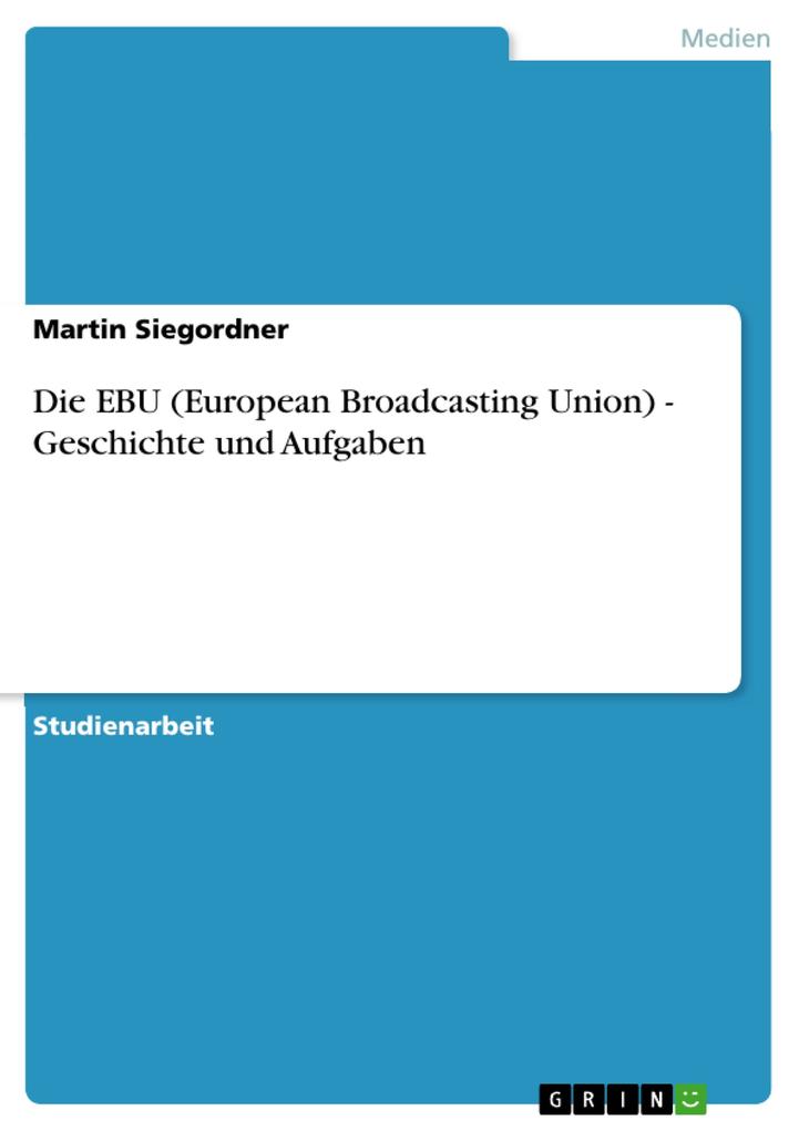 Die EBU (European Broadcasting Union) - Geschichte und Aufgaben von GRIN Verlag