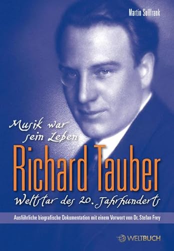 Richard Tauber - Weltstar des 20. Jahrhunderts: Erste ausführliche biografische Dokumentation: Musik war sein Leben