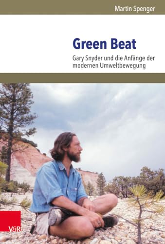 Green Beat: Gary Snyder und die moderne amerikanische Umweltbewegung (Umwelt und Gesellschaft, Band 22)