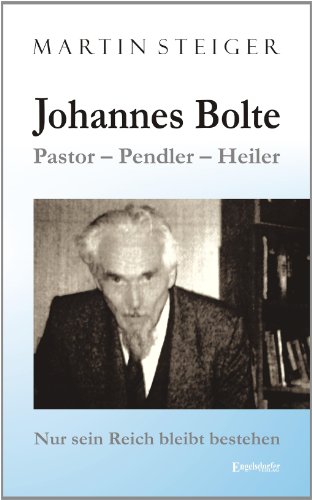 Johannes Bolte: Pastor - Pendler - Heiler: Nur sein Reich bleibt bestehen von Engelsdorfer Verlag