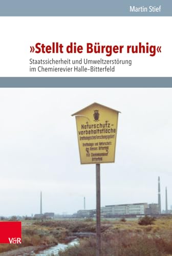 »Stellt die Bürger ruhig«: Staatssicherheit und Umweltzerstörung im Chemierevier Halle-Bitterfeld (Analysen und Dokumente der BStU: Wissenschaftliche ... Demokratischen Republik (BStU), Band 55)