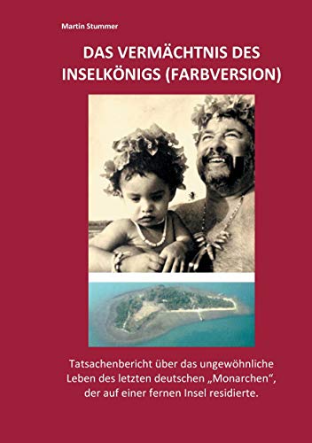 Das Vermächtnis des Inselkönigs (Farbversion): Tatsachenbericht über das ungewöhnliche Leben des letzten deutschen "Monarchen", der auf einer fernen Insel residierte. Das Vermächtnis des Inselkönigs (Farbversion): Tatsachenbericht über das ungewöhnliche Leben des letzten deutschen "Monarchen", der auf einer fernen Insel residierte.