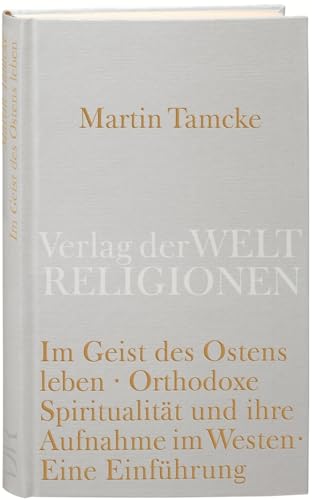 Im Geist des Ostens leben: Orthodoxe Spiritualität und ihre Aufnahme im Westen. Eine Einführung von Verlag der Weltreligionen im Insel Verlag