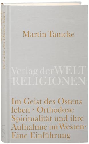Im Geist des Ostens leben: Orthodoxe Spiritualität und ihre Aufnahme im Westen. Eine Einführung Im Geist des Ostens leben: Orthodoxe Spiritualität und ihre Aufnahme im Westen. Eine Einführung
