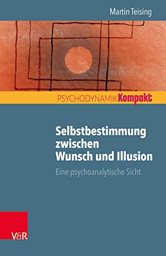 Selbstbestimmung zwischen Wunsch und Illusion: Eine psychoanalytische Sicht (Psychodynamik kompakt) von Vandenhoeck and Ruprecht