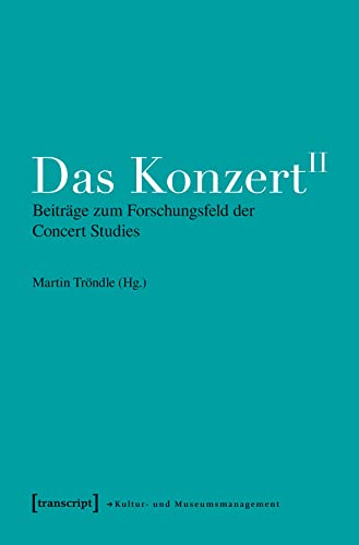 Das Konzert II: Beiträge zum Forschungsfeld der Concert Studies (Schriften zum Kultur- und Museumsmanagement)