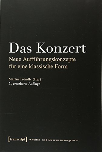 Das Konzert: Neue Aufführungskonzepte für eine klassische Form (Schriften zum Kultur- und Museumsmanagement)