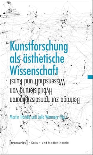 Kunstforschung als ästhetische Wissenschaft: Beiträge zur transdisziplinären Hybridisierung von Wissenschaft und Kunst (Kultur- und Medientheorie)