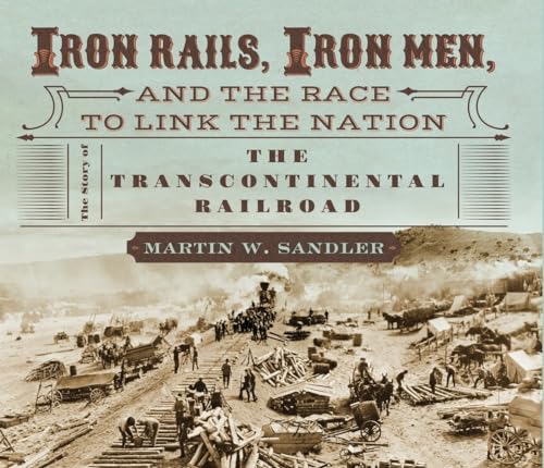 Iron Rails, Iron Men, and the Race to Link the Nation: The Story of the Transcontinental Railroad