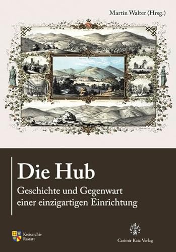Die Hub: Geschichte und Gegenwart einer einzigartigen Einrichtung (Sonderveröffentlichung des Kreisarchivs Rastatt) von Katz Casimir Verlag
