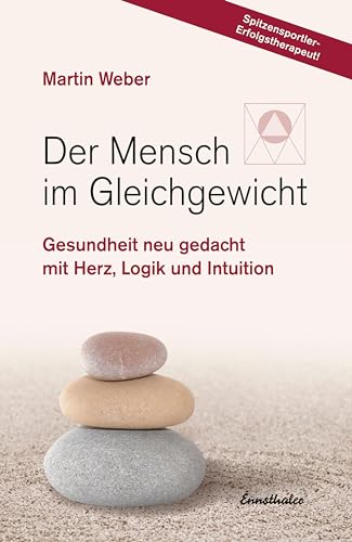 Der Mensch im Gleichgewicht: Gesundheit neu gedacht mit Herz, Logik und Intuition