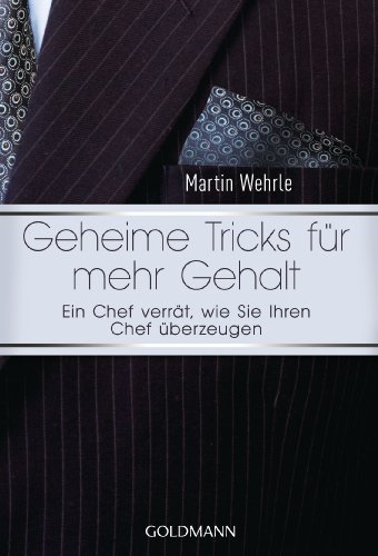Geheime Tricks für mehr Gehalt: Ein Chef verrät, wie Sie Ihren Chef überzeugen - Vom Autor des SPIEGEL-Bestsellers "Ich arbeite in einem Irrenhaus" - Geheime Tricks für mehr Gehalt: Ein Chef verrät, wie Sie Ihren Chef überzeugen - Vom Autor des SPIEGEL-Bestsellers "Ich arbeite in einem Irrenhaus" -