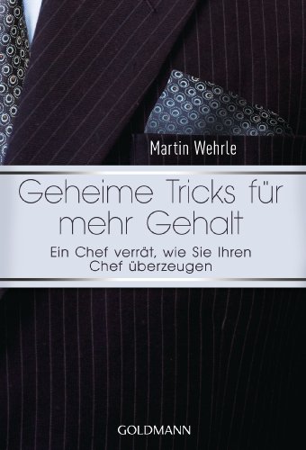 Geheime Tricks für mehr Gehalt: Ein Chef verrät, wie Sie Ihren Chef überzeugen - Vom Autor des SPIEGEL-Bestsellers "Ich arbeite in einem Irrenhaus" -