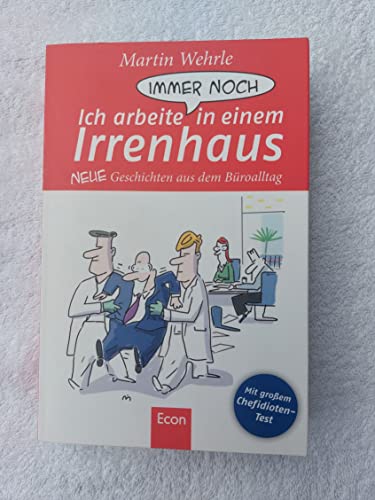 Ich arbeite immer noch in einem Irrenhaus: Neue Geschichten aus dem Büroalltag: Neue Geschichten aus dem Büroalltag. Mit großem Chefidioten-Test Ich arbeite immer noch in einem Irrenhaus: Neue Geschichten aus dem Büroalltag: Neue Geschichten aus dem Büroalltag. Mit großem Chefidioten-Test