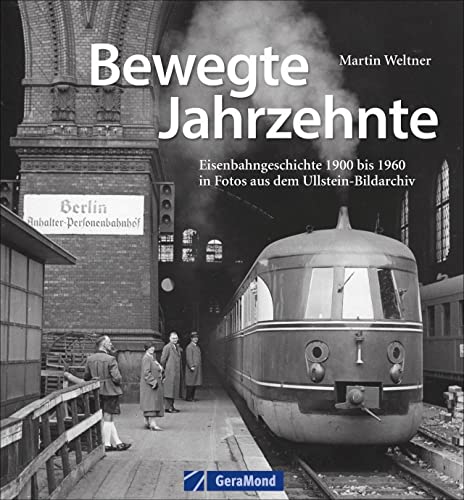 Bildband Eisenbahn: Bewegte Jahrzehnte. Eisenbahngeschichte 1900 bis 1960 in Fotos aus dem Ullstein-Bildarchiv. Rare Fotografien von Staatsbahnen, der Deutschen Reichsbahn und Deutschen Bundesbahn. von GeraMond