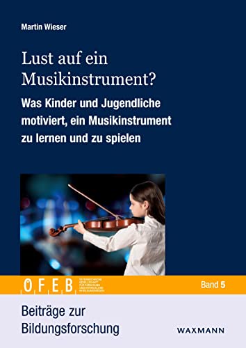 Lust auf ein Musikinstrument?: Was Kinder und Jugendliche motiviert, ein Musikinstrument zu lernen und zu spielen (Beiträge zur Bildungsforschung) von Waxmann Verlag