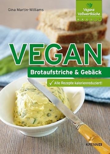 Vegan: Brotaufstriche und Gebäck: Alle Rezepte kalorienreduziert!. Vegane Vollwertküche
