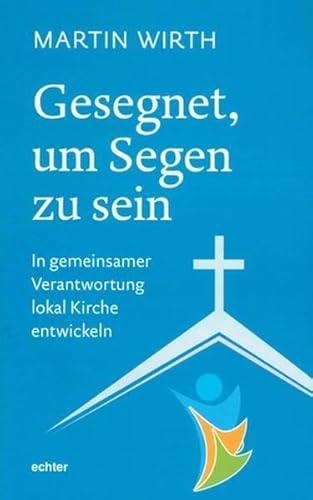 Gesegnet, um Segen zu sein: In gemeinsamer Verantwortung lokal Kirche entwickeln