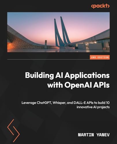 Building AI Applications with OpenAI APIs: Leverage ChatGPT, Whisper, and DALL-E APIs to build 10 innovative AI projects von Packt Publishing