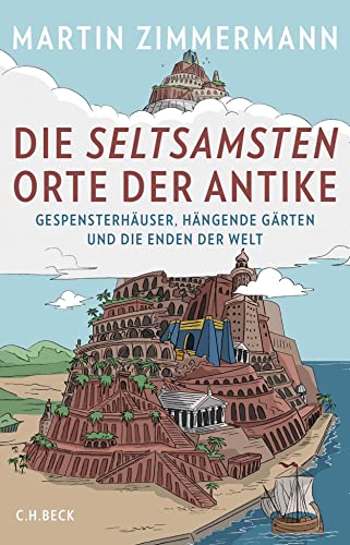 Die seltsamsten Orte der Antike: Gespensterhäuser, Hängende Gärten und die Enden der Welt von Beck C. H.
