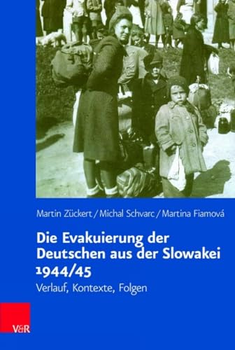Die Evakuierung der Deutschen aus der Slowakei 1944/45: Verlauf, Kontexte, Folgen (Veröffentlichungen des Collegium Carolinum, Band 139) von Vandenhoeck & Ruprecht