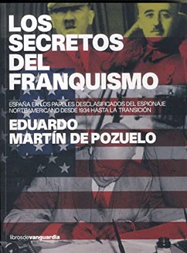 Los secretos del franquismo : España en los papeles desclasificados del espionaje norteamericano de 1934 hasta la transición: Espana En Los Papeles ... Norteamericano Desde 1934 Hasta La Transicion