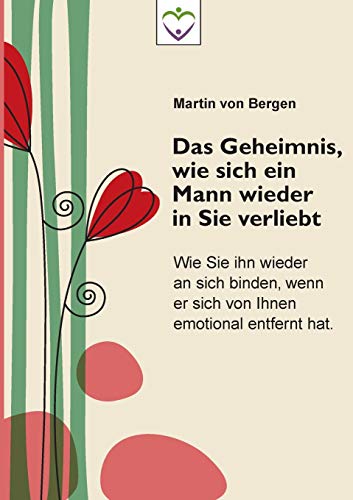 Das Geheimnis, wie sich ein Mann wieder in Sie verliebt: Wie Sie ihn wieder an sich binden, wenn er sich von Ihnen emotional entfernt hat