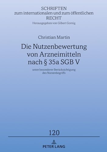 Die Nutzenbewertung von Arzneimitteln nach § 35a SGB V: unter besonderer Berücksichtigung des Nutzenbegriffs (Schriften zum internationalen und zum öffentlichen Recht, Band 120) von Peter Lang Gmbh, Internationaler Verlag Der Wissenschaften
