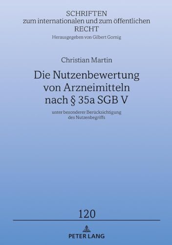Die Nutzenbewertung von Arzneimitteln nach § 35a SGB V: unter besonderer Berücksichtigung des Nutzenbegriffs (Schriften zum internationalen und zum öffentlichen Recht, Band 120)