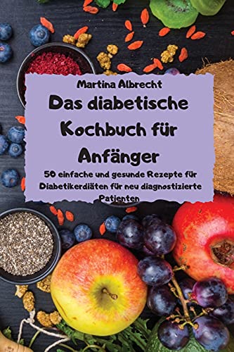 Das diabetische Kochbuch für Anfänger - 50 einfache und gesunde Rezepte für Diabetikerdiäten für neu diagnostizierte Patienten -