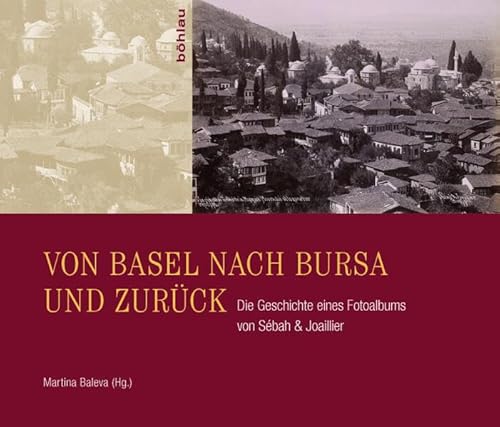 Von Basel nach Bursa und zurück: Die Geschichte eines Fotoalbums von Sébah & Joaillier von Bohlau Verlag