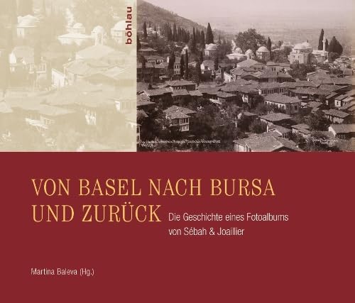 Von Basel nach Bursa und zurück: Die Geschichte eines Fotoalbums von Sébah & Joaillier von Bohlau Verlag