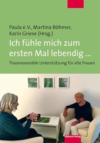 Ich fühle mich zum ersten Mal lebendig ... Traumasensible Unterstützung für alte Frauen Ich fühle mich zum ersten Mal lebendig ... Traumasensible Unterstützung für alte Frauen