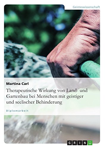 Therapeutische Wirkung von Land- und Gartenbau bei Menschen mit geistiger und seelischer Behinderung: Diplomarbeit