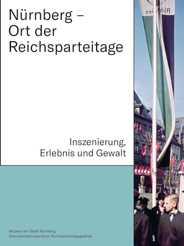 Nürnberg – Ort der Reichsparteitage: Inszenierung, Erlebnis und Gewalt (Schriftenreihe der Museen der Stadt Nürnberg)