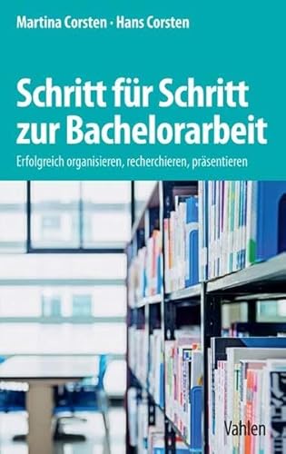 Schritt für Schritt zur Bachelorarbeit: Erfolgreich organisieren, recherchieren, präsentieren