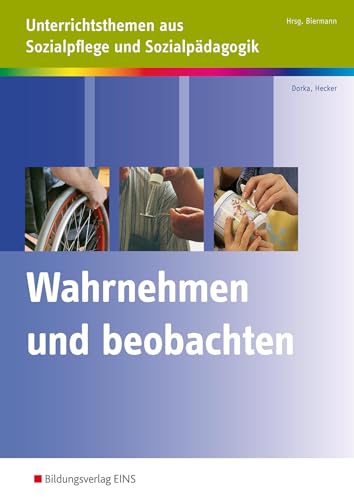 Wahrnehmen und beobachten: Unterrichtsthemen aus Sozialpflege und Sozialpädagogik Arbeitsheft Wahrnehmen und beobachten: Unterrichtsthemen aus Sozialpflege und Sozialpädagogik Arbeitsheft