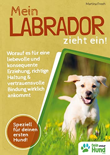 Mein Labrador zieht ein! Worauf es für eine liebevolle und konsequente Erziehung, richtige Haltung & vertrauensvolle Bindung wirklich ankommt von Bookmundo Direct