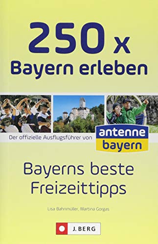 Ausflüge und Orte in Bayern: Die 250 schönsten Erlebnisse und Plätze in Bayern. Der Freizeitführer für die ganze Familien. Der Freizeitguide für ... ... offizielle Ausflugsführer von antenne bayern