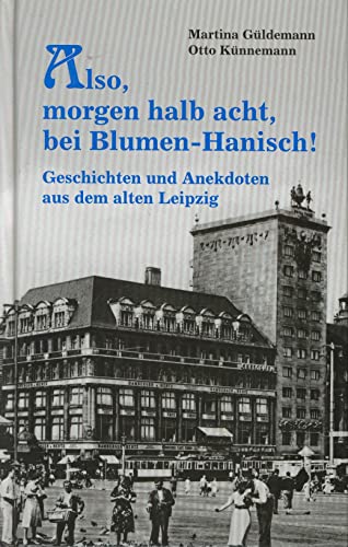 Also, morgen um halb acht, bei Blumen-Hanisch!: Geschichten und Anekdoten aus dem alten Leipzig