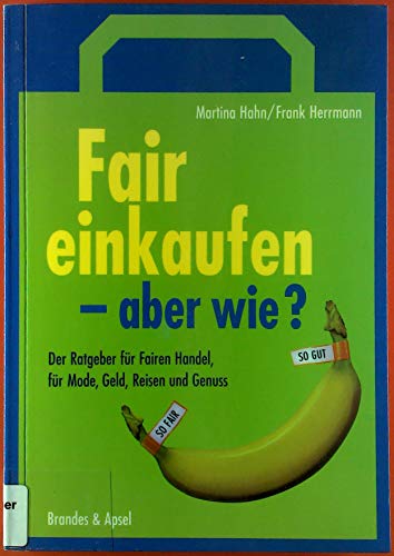 Fair einkaufen - aber wie?: Der Ratgeber für Fairen Handel, für Mode, Geld, Reisen, Elektronik und Genuss