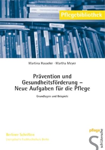 Prävention und Gesundheitsförderung - Neue Aufgaben für die Pflege: Grundlagen und Beispiele (Pflegebibliothek - Berliner Schriften)