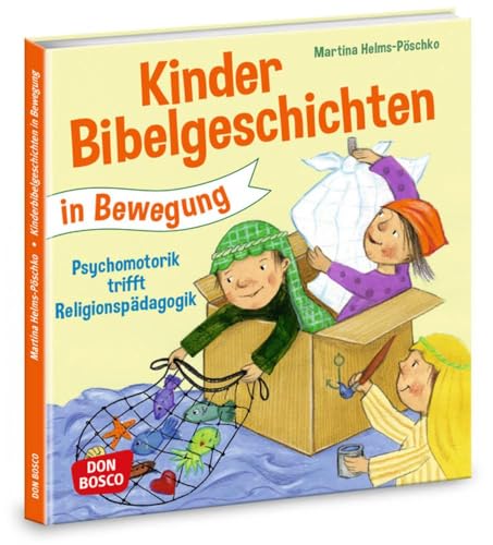 Kinderbibelgeschichten in Bewegung: Psychomotorik trifft Religionspädagogik: Angebote, Spiele und Ideen für den Kindergarten
