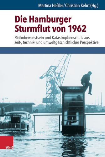 Die Hamburger Sturmflut von 1962: Risikobewusstsein und Katastrophenschutz aus zeit-, technik- und umweltgeschichtlicher Perspektive (Umwelt und Gesellschaft, Bd. 11)