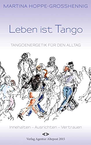 Leben ist Tango: Tangoenergetik für den Alltag. Innehalten - Ausrichten - Vertrauen von Verlag Agentur Altepost