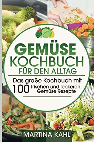 Gemüse Kochbuch für den Alltag: Das große Kochbuch mit 100 frischen und leckeren Gemüse Rezepte von Independently published