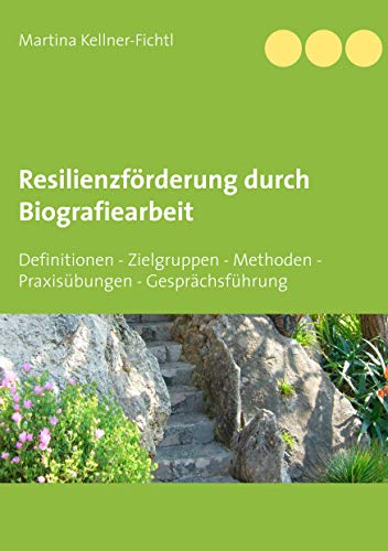Resilienzförderung durch Biografiearbeit: Definitionen - Zielgruppen - Methoden - Praxisübungen - Gesprächsführung von Books on Demand