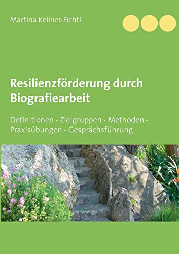 Resilienzförderung durch Biografiearbeit: Definitionen - Zielgruppen - Methoden - Praxisübungen - Gesprächsführung Resilienzförderung durch Biografiearbeit: Definitionen - Zielgruppen - Methoden - Praxisübungen - Gesprächsführung