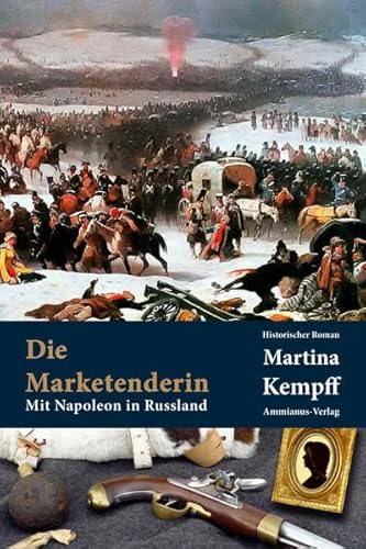 Die Marketenderin: Mit Napoleon in Russland: Mit Napoleon in Russland. Historischer Roman von Ammianus-Verlag